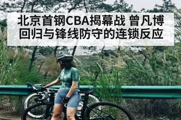 北京首钢CBA揭幕战 曾凡博回归与锋线防守的连锁反应